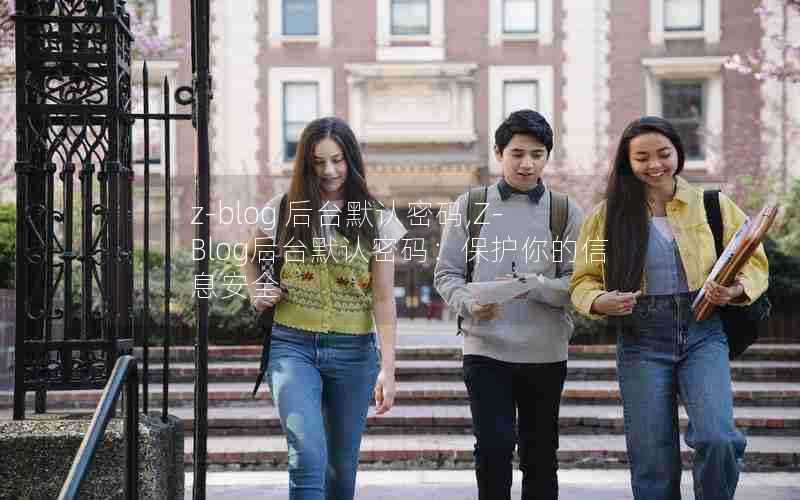 z-blog后台默认密码,Z-Blog后台默认密码:保护你的信息安全
