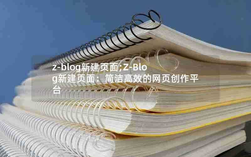 z-blog新建页面;Z-Blog新建页面:简洁高效的网页创作平台