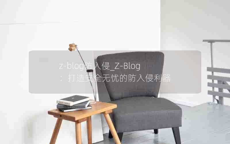 z-blog防入侵_Z-Blog:打造安全无忧的防入侵利器