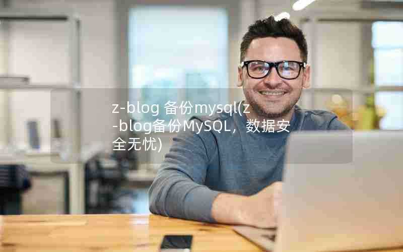 z-blog备份mysql(z-blog备份MySQL,数据安全无忧)