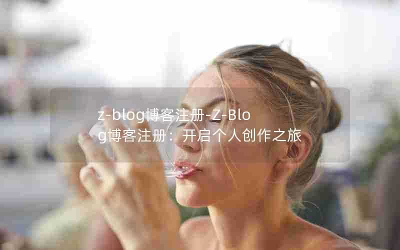 z-blog博客注册-Z-Blog博客注册:开启个人创作之旅