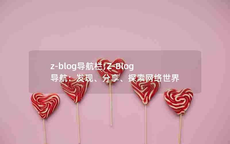 z-blog导航栏;Z-Blog导航:发现、分享、探索网络世界