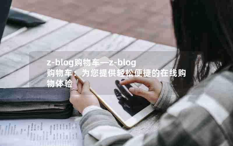 z-blog购物车—z-blog购物车:为您提供轻松便捷的在线购物体验