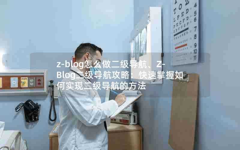 z-blog怎么做二级导航、Z-Blog二级导航攻略:快速掌握如何实现二级导航的方法