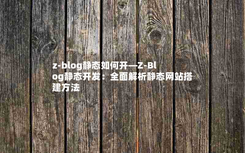 z-blog静态如何开—Z-Blog静态开发:全面解析静态网站搭建方法