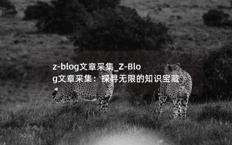z-blog文章采集_Z-Blog文章采集:探寻无限的知识宝藏