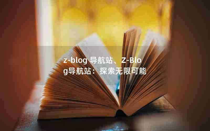z-blog导航站、Z-Blog导航站:探索无限可能