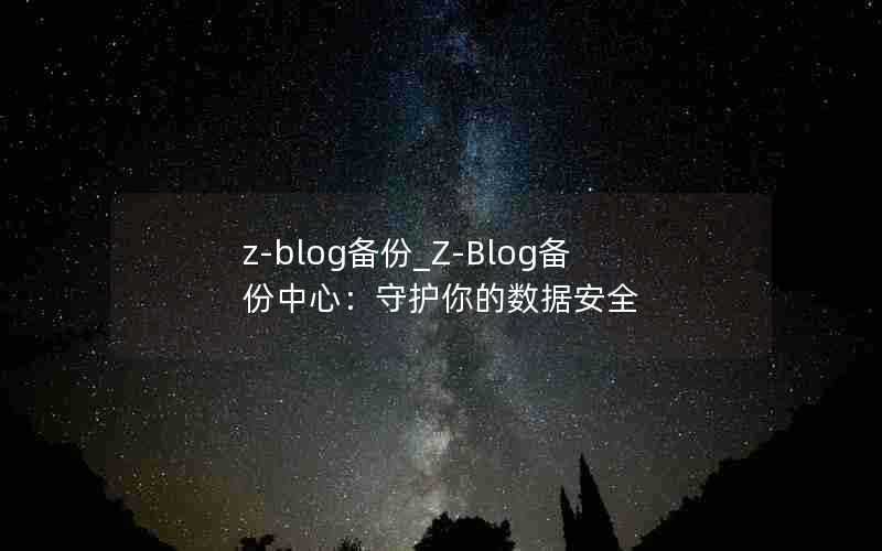 z-blog备份_Z-Blog备份中心:守护你的数据安全