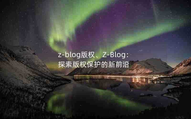 z-blog版权、Z-Blog:探索版权保护的新前沿