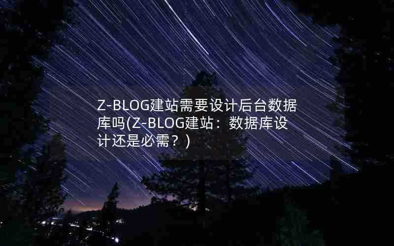 Z-BLOG建站需要设计后台数据库吗(Z-BLOG建站:数据库设计还是必需?)