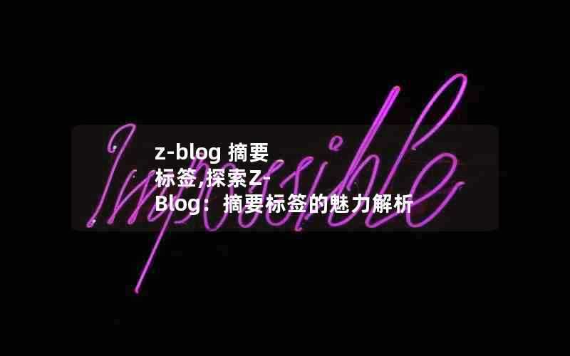 z-blog摘要标签,探索Z-Blog:摘要标签的魅力解析