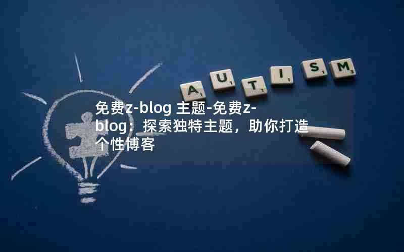 免费z-blog主题-免费z-blog:探索独特主题,助你打造个性博客