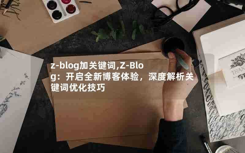 z-blog加关键词,Z-Blog:开启全新博客体验,深度解析关键词优化技巧