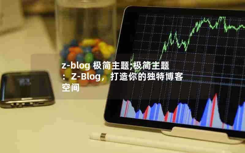 z-blog极简主题;极简主题:Z-Blog,打造你的独特博客空间