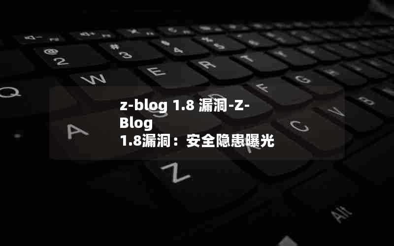 z-blog1.8漏洞-Z-Blog1.8漏洞:安全隐患曝光
