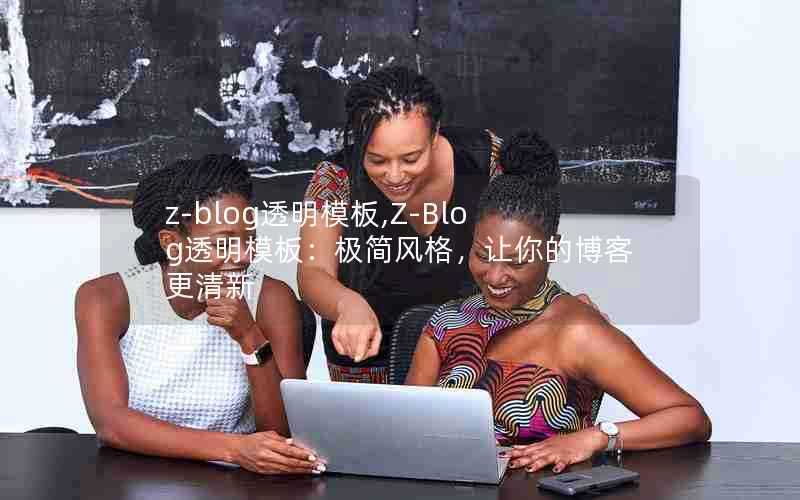 z-blog透明模板,Z-Blog透明模板:极简风格,让你的博客更清新