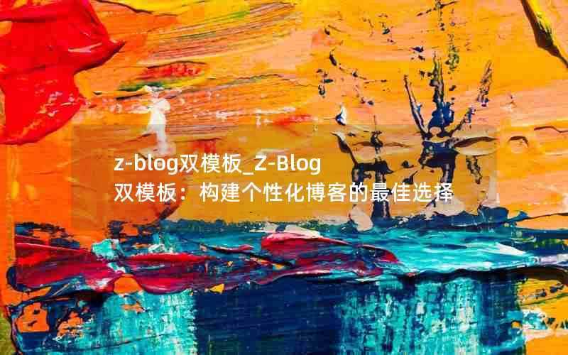 z-blog双模板_Z-Blog双模板:构建个性化博客的最佳选择