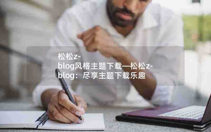 松松z-blog风格主题下载—松松z-blog:尽享主题下载乐趣