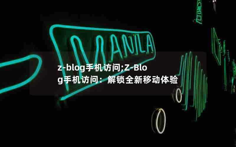 z-blog手机访问;Z-Blog手机访问:解锁全新移动体验