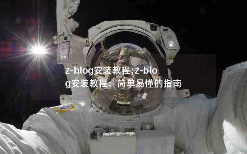 z-blog安装教程;z-blog安装教程:简单易懂的指南