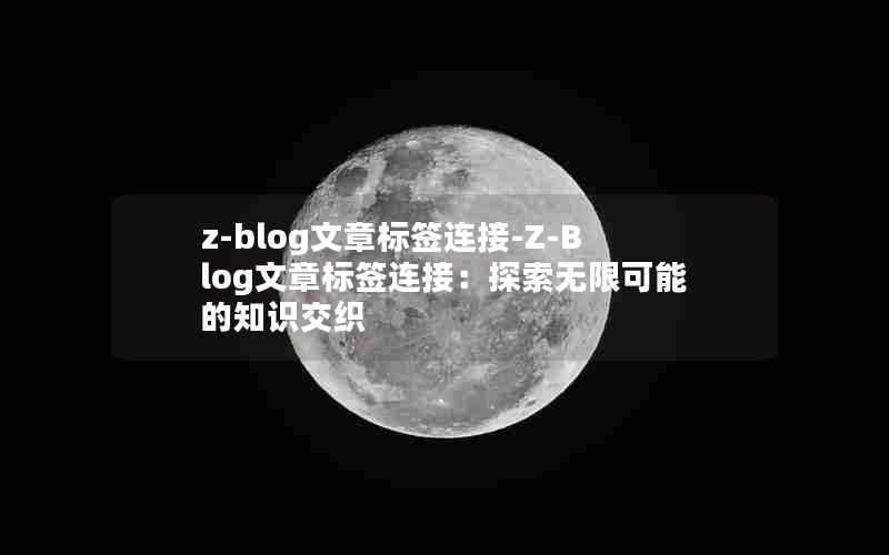 z-blog文章标签连接-Z-Blog文章标签连接:探索无限可能的知识交织