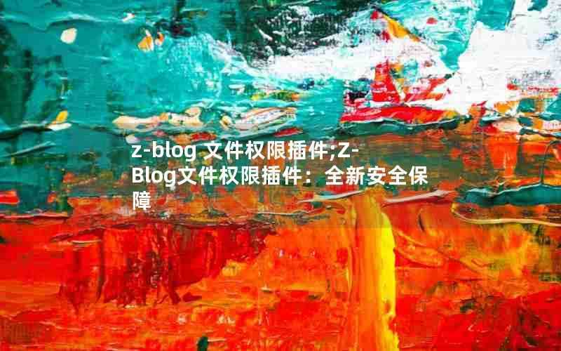 z-blog文件权限插件;Z-Blog文件权限插件:全新安全保障