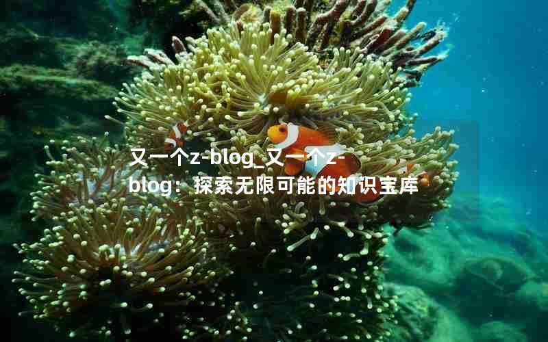 又一个z-blog_又一个z-blog:探索无限可能的知识宝库