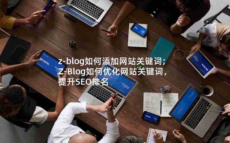 z-blog如何添加网站关键词;Z-Blog如何优化网站关键词,提升SEO排名