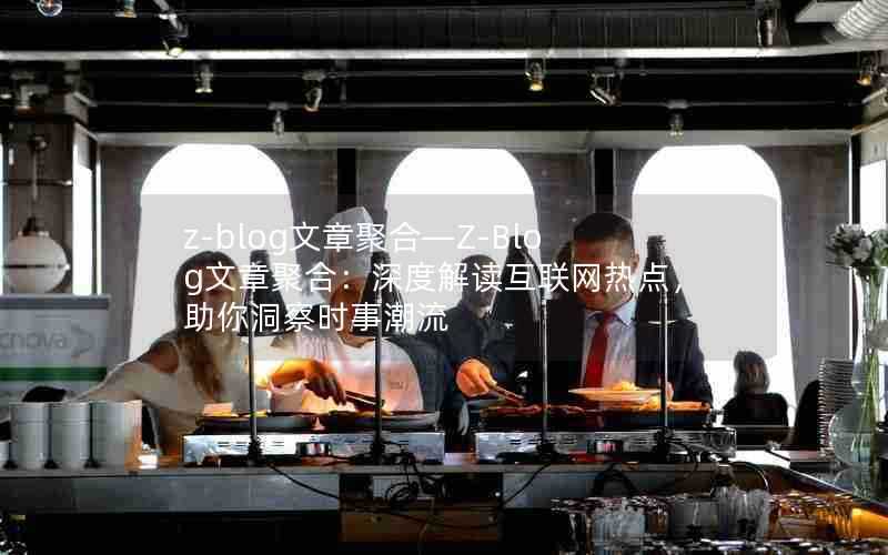 z-blog文章聚合—Z-Blog文章聚合:深度解读互联网热点,助你洞察时事潮流