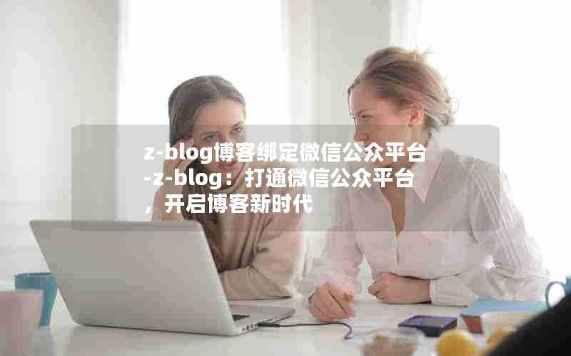 z-blog博客绑定微信公众平台-z-blog:打通微信公众平台,开启博客新时代