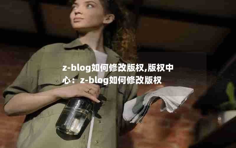 z-blog如何修改版权,版权中心:z-blog如何修改版权