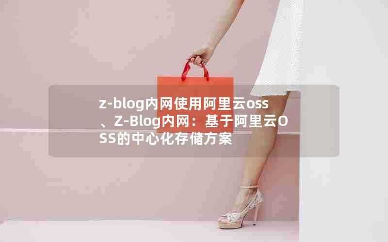 z-blog内网使用阿里云oss、Z-Blog内网:基于阿里云OSS的中心化存储方案
