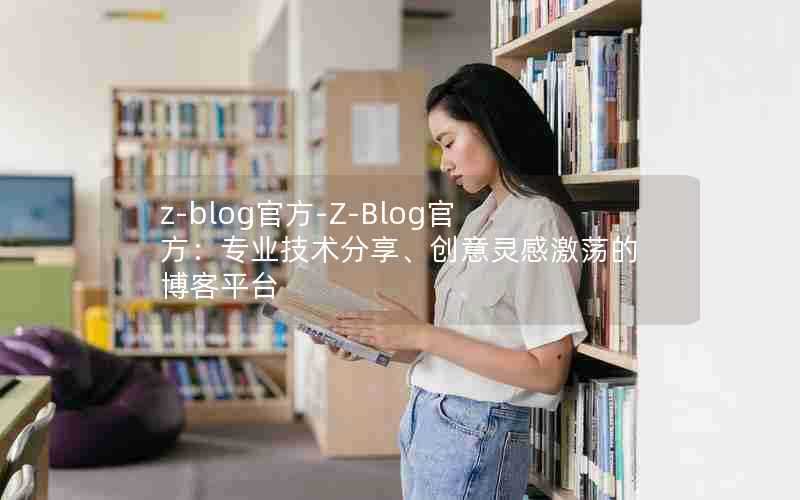 z-blog官方-Z-Blog官方:专业技术分享、创意灵感激荡的博客平台