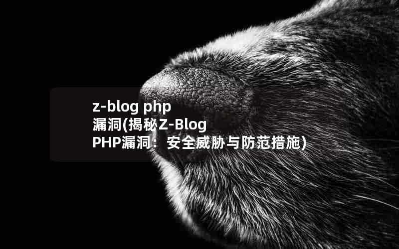 z-blogphp漏洞(揭秘Z-BlogPHP漏洞:安全威胁与防范措施)