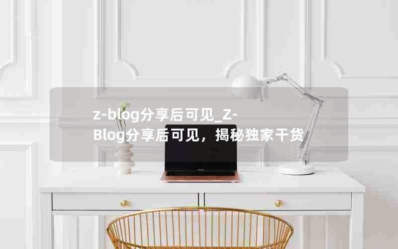 z-blog分享后可见_Z-Blog分享后可见,揭秘独家干货