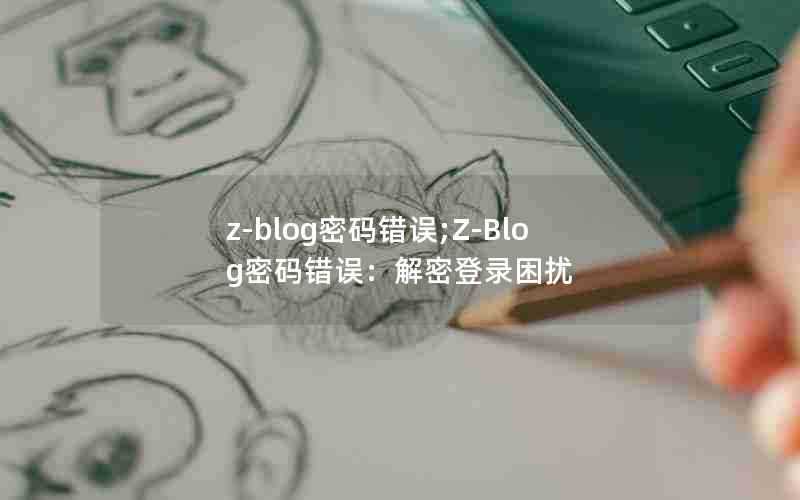 z-blog密码错误;Z-Blog密码错误:解密登录困扰