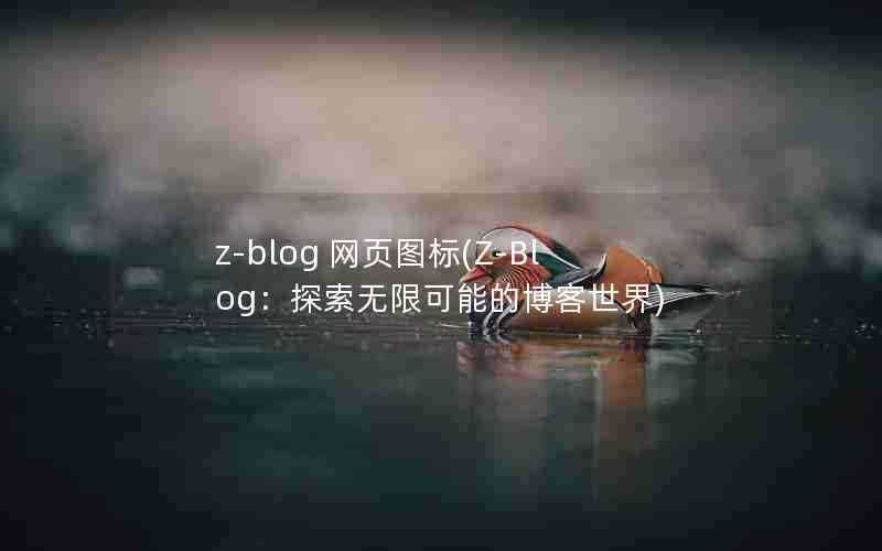 z-blog网页图标(Z-Blog:探索无限可能的博客世界)