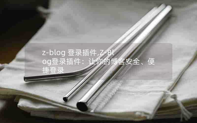 z-blog登录插件,Z-Blog登录插件:让你的博客安全、便捷登录