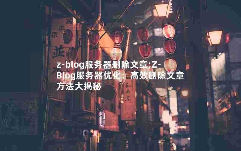z-blog服务器删除文章;Z-Blog服务器优化:高效删除文章方法大揭秘