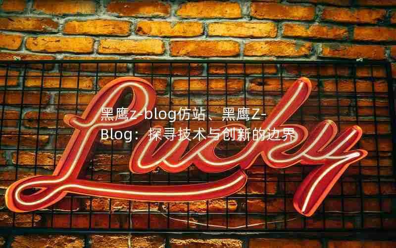 黑鹰z-blog仿站、黑鹰Z-Blog:探寻技术与创新的边界