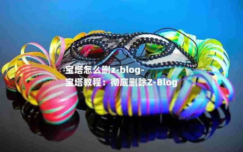 宝塔怎么删z-blog-宝塔教程:彻底删除Z-Blog