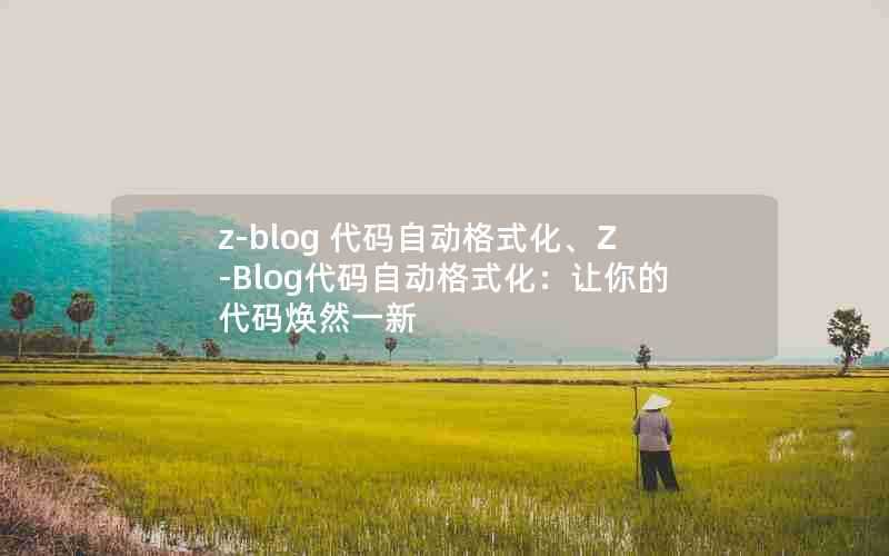 z-blog代码自动格式化、Z-Blog代码自动格式化:让你的代码焕然一新
