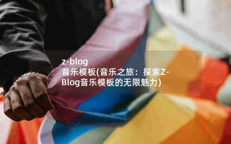 z-blog音乐模板(音乐之旅:探索Z-Blog音乐模板的无限魅力)