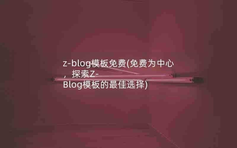 z-blog模板免费(免费为中心,探索Z-Blog模板的最佳选择)