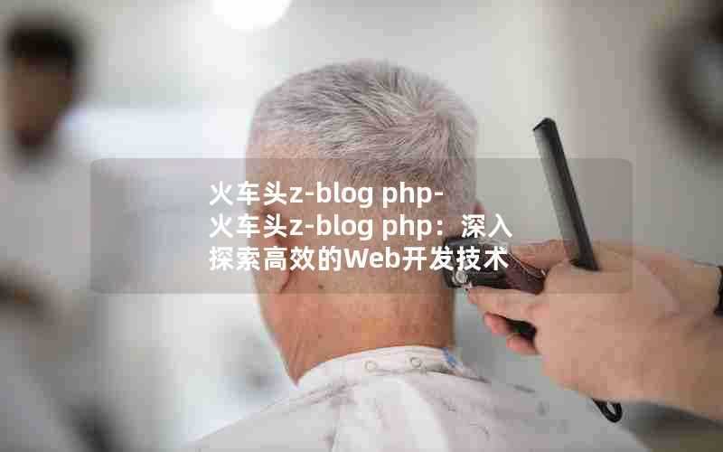 火车头z-blogphp-火车头z-blogphp:深入探索高效的Web开发技术