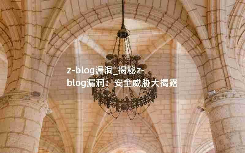 z-blog漏洞_揭秘z-blog漏洞:安全威胁大揭露
