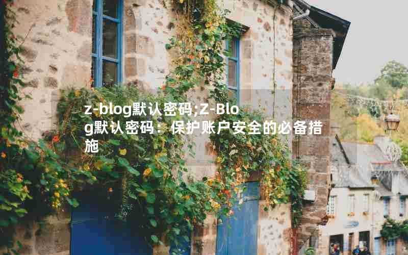 z-blog默认密码;Z-Blog默认密码:保护账户安全的必备措施