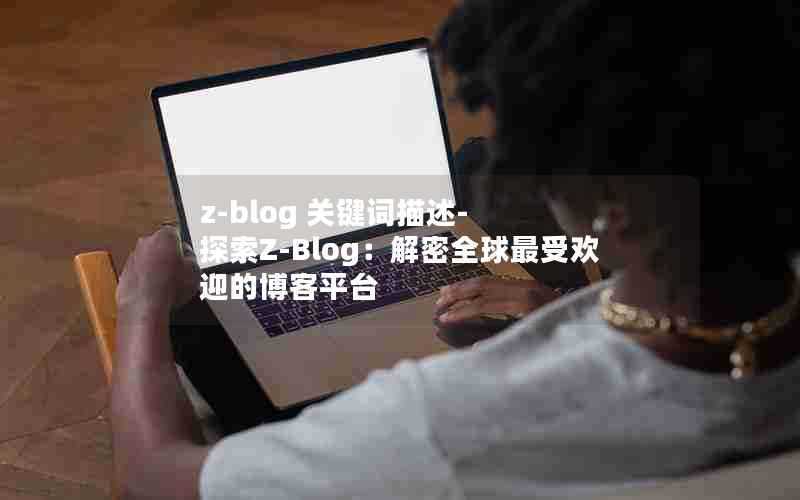 z-blog关键词描述-探索Z-Blog:解密全球最受欢迎的博客平台