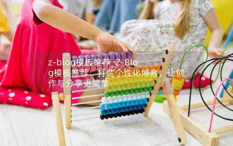 z-blog模板推荐_Z-Blog模板推荐:打造个性化博客,让创作与分享更简单