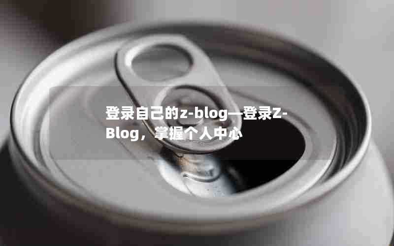 登录自己的z-blog—登录Z-Blog,掌握个人中心